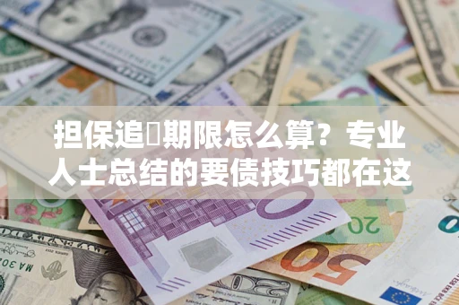武汉担保追償期限怎么算？专业人士总结的要债技巧都在这里了