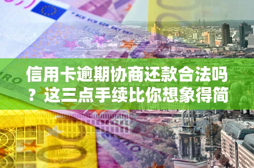武汉信用卡逾期协商还款合法吗？这三点手续比你想象得简单
