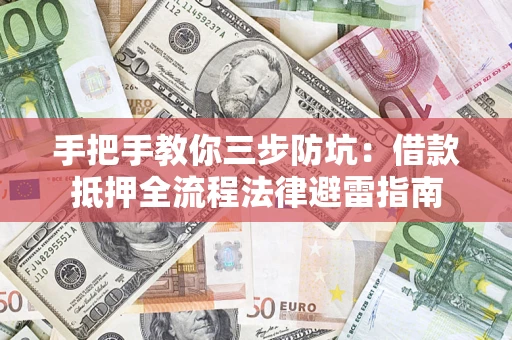 武汉手把手教你三步防坑：借款抵押全流程法律避雷指南