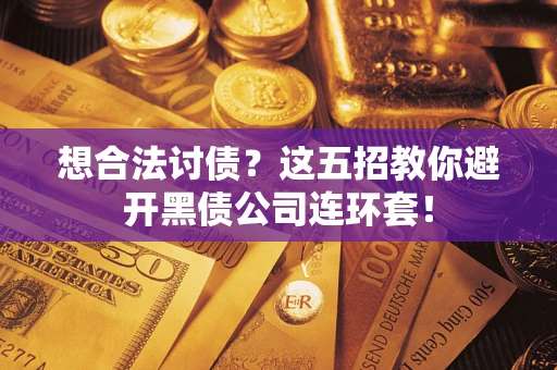 武汉想合法讨债？这五招教你避开黑债公司连环套！