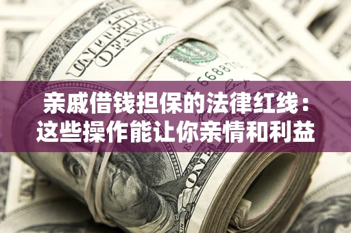 武汉亲戚借钱担保的法律红线：这些操作能让你亲情和利益两不误