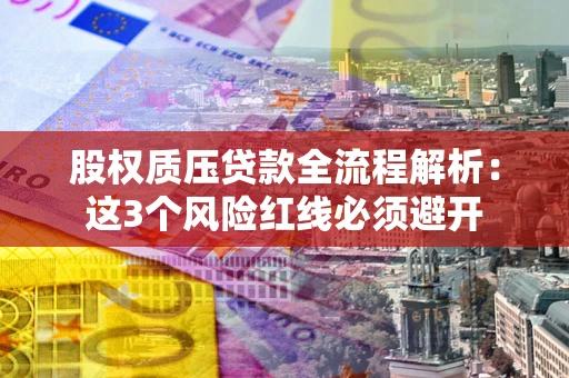 武汉股权质压贷款全流程解析：这3个风险红线必须避开