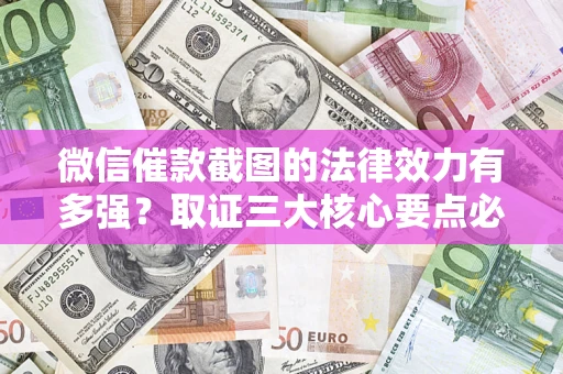 武汉微信催款截图的法律效力有多强？取证三大核心要点必须知道！