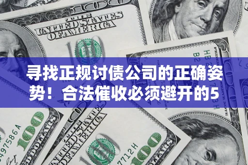 武汉寻找正规讨债公司的正确姿势！合法催收必须避开的5大雷区