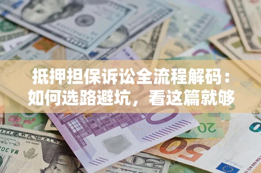 武汉抵押担保诉讼全流程解码：如何选路避坑，看这篇就够了
