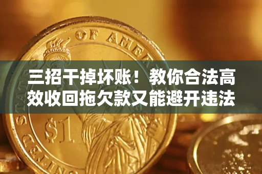武汉三招干掉坏账！教你合法高效收回拖欠款又能避开违法雷区