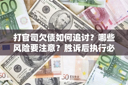 武汉打官司欠债如何追讨？哪些风险要注意？胜诉后执行必看！