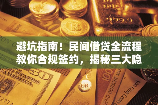 武汉避坑指南！民间借贷全流程教你合规签约，揭秘三大隐形陷阱