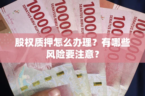 武汉股权质押怎么办理？有哪些风险要注意？