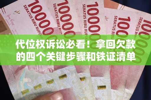 武汉代位权诉讼必看!拿回欠款的四个关键步骤和铁证清单 武汉代位权诉讼必看!拿回欠款的四个关键步骤和铁证清单