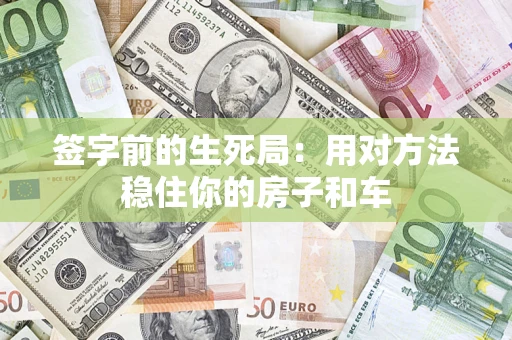 武汉签字前的生死局：用对方法稳住你的房子和车