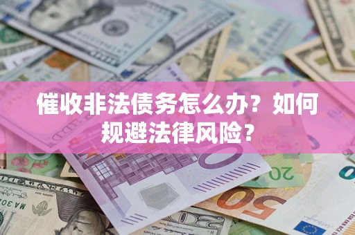 武汉催收非法债务怎么办？如何规避法律风险？