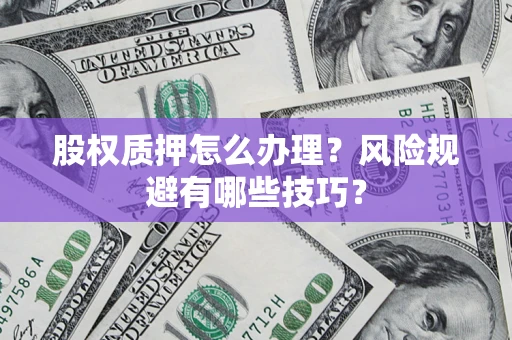 武汉股权质押怎么办理？风险规避有哪些技巧？
