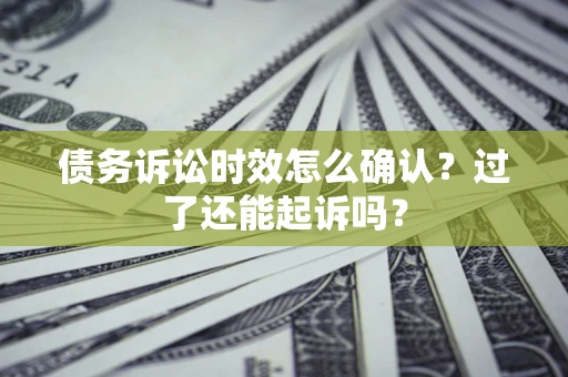 武汉债务诉讼时效怎么确认？过了还能起诉吗？