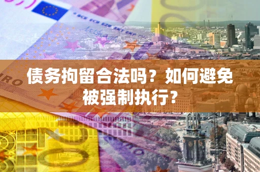 武汉债务拘留合法吗？如何避免被强制执行？