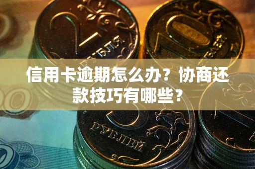 武汉信用卡逾期怎么办？协商还款技巧有哪些？
