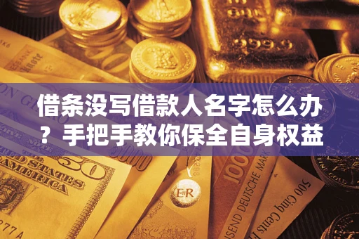 武汉借条没写借款人名字怎么办？手把手教你保全自身权益