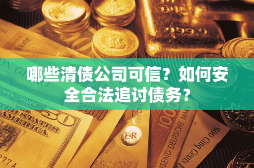 武汉哪些清债公司可信？如何安全合法追讨债务？