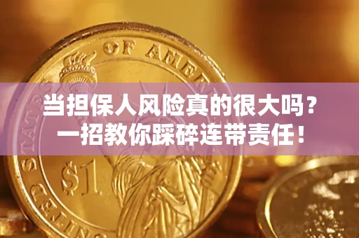 武汉当担保人风险真的很大吗？一招教你踩碎连带责任！