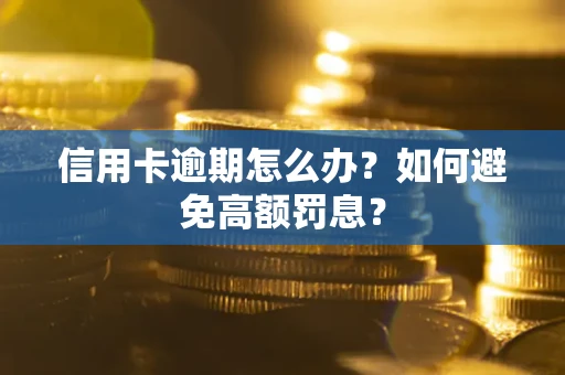 武汉信用卡逾期怎么办？如何避免高额罚息？