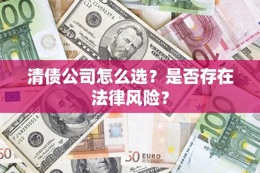 武汉清债公司怎么选？是否存在法律风险？