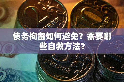 武汉债务拘留如何避免？需要哪些自救方法？