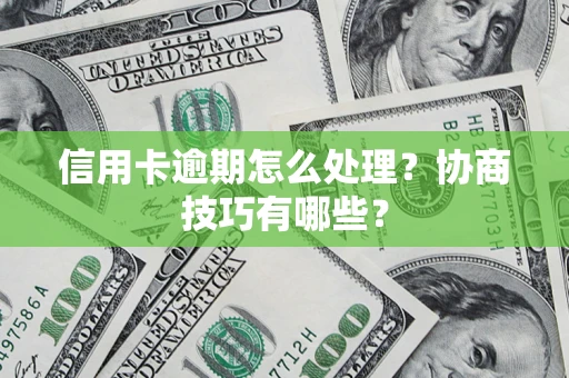 武汉信用卡逾期怎么处理？协商技巧有哪些？