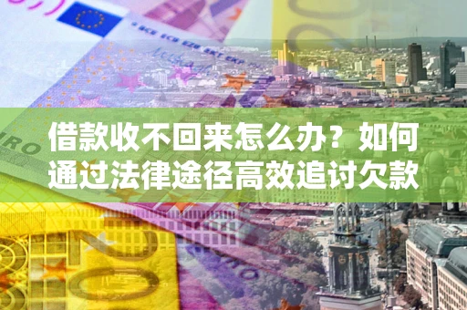 武汉借款收不回来怎么办?如何通过法律途径高效追讨欠款? 武汉借款收不回来怎么办?如何通过法律途径高效追讨欠款?