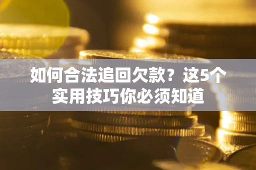 武汉如何合法追回欠款？这5个实用技巧你必须知道