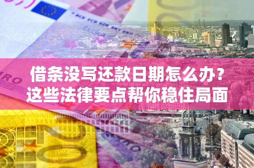 武汉借条没写还款日期怎么办？这些法律要点帮你稳住局面