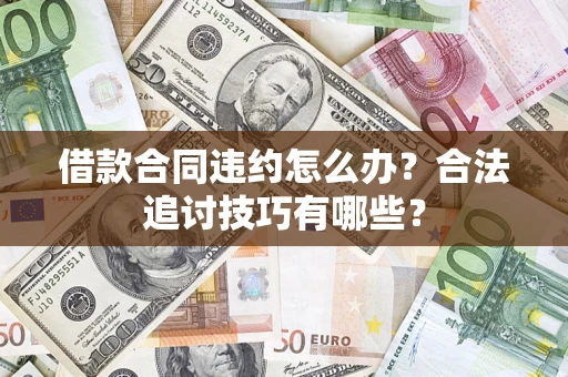 武汉借款合同违约怎么办？合法追讨技巧有哪些？