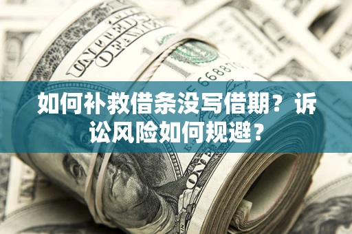 武汉如何补救借条没写借期？诉讼风险如何规避？