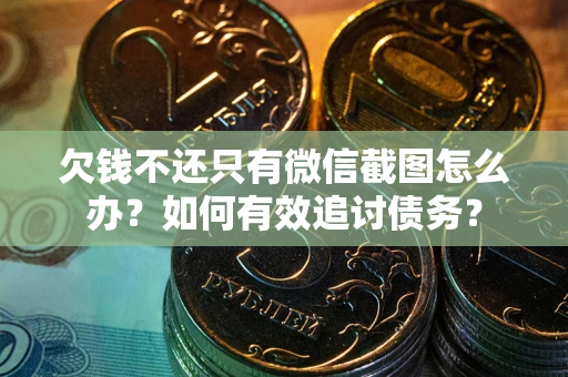 武汉欠钱不还只有微信截图怎么办？如何有效追讨债务？