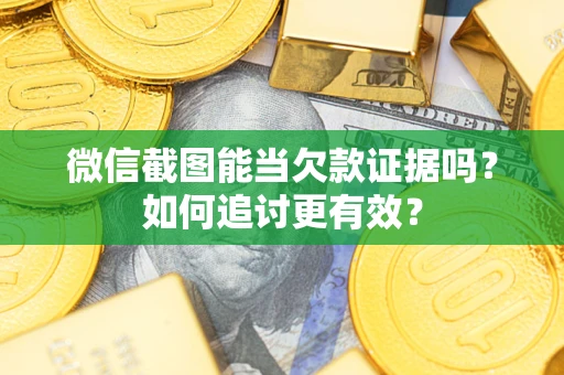 武汉微信截图能当欠款证据吗？如何追讨更有效？