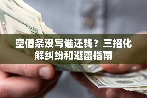 武汉空借条没写谁还钱？三招化解纠纷和避雷指南