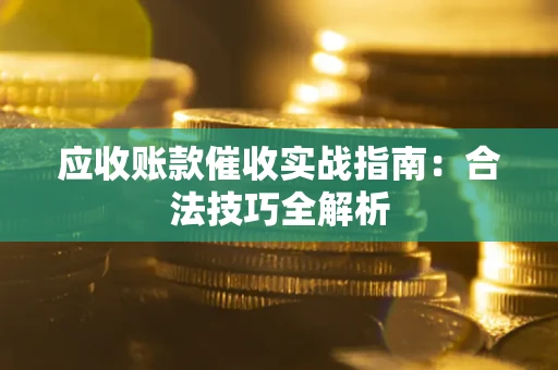 武汉应收账款催收实战指南：合法技巧全解析