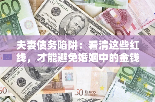 武汉夫妻债务陷阱：看清这些红线，才能避免婚姻中的金钱危机
