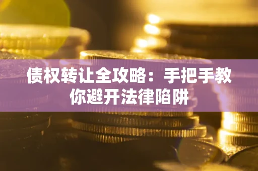 武汉债权转让全攻略：手把手教你避开法律陷阱