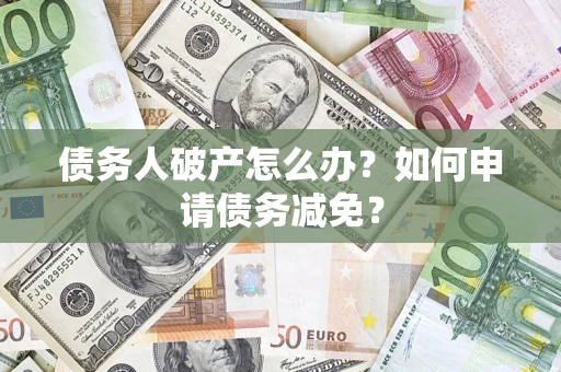 武汉债务人破产怎么办？如何申请债务减免？