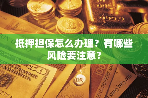 武汉抵押担保怎么办理？有哪些风险要注意？