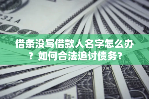 武汉借条没写借款人名字怎么办？如何合法追讨债务？