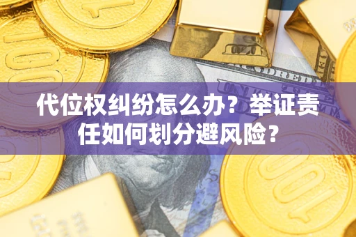 武汉代位权纠纷怎么办？举证责任如何划分避风险？