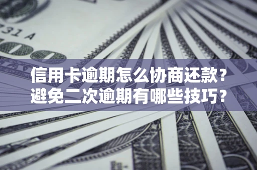 武汉信用卡逾期怎么协商还款？避免二次逾期有哪些技巧？