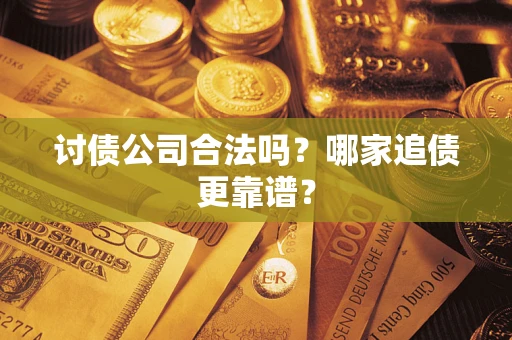 武汉讨债公司合法吗？哪家追债更靠谱？