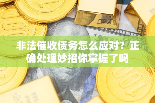 武汉非法催收债务怎么应对？正确处理妙招你掌握了吗