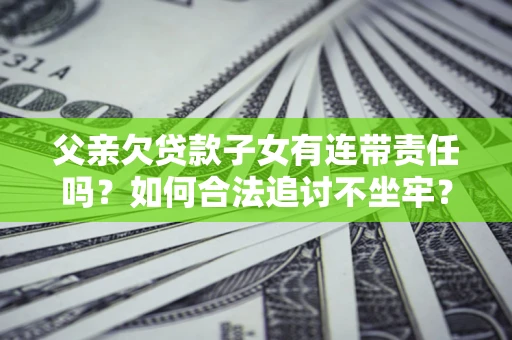 武汉父亲欠贷款子女有连带责任吗？如何合法追讨不坐牢？