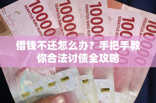 武汉借钱不还怎么办？手把手教你合法讨债全攻略