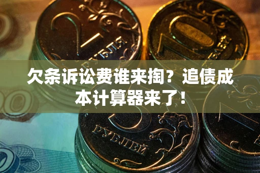 武汉欠条诉讼费谁来掏？追债成本计算器来了！
