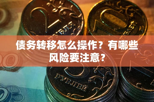 武汉债务转移怎么操作？有哪些风险要注意？
