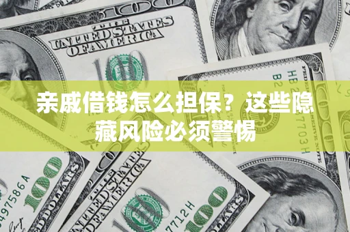 武汉亲戚借钱怎么担保？这些隐藏风险必须警惕